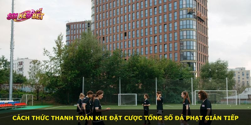 Cách thức thanh toán khi đặt cược tổng số đá phạt gián tiếp