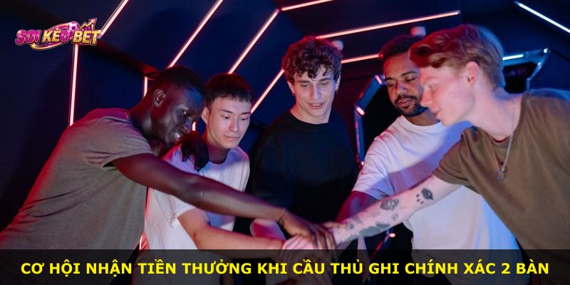 Cơ hội nhận tiền thưởng khi cầu thủ ghi chính xác 2 bàn