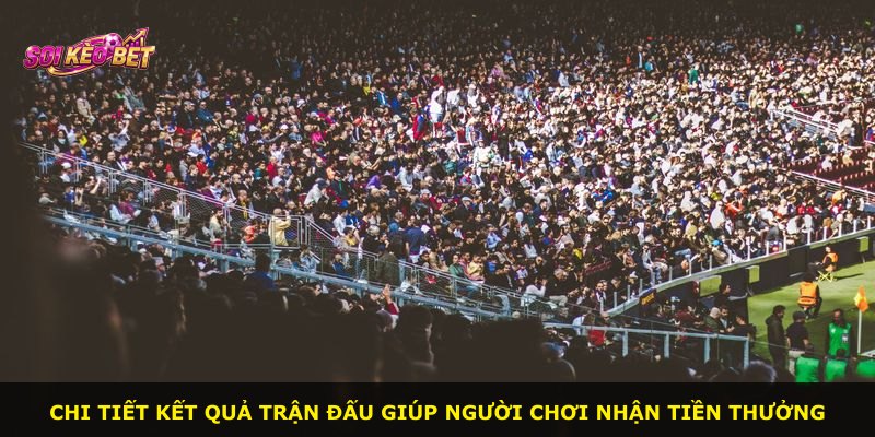 Chi tiết kết quả trận đấu giúp người chơi nhận tiền thưởng