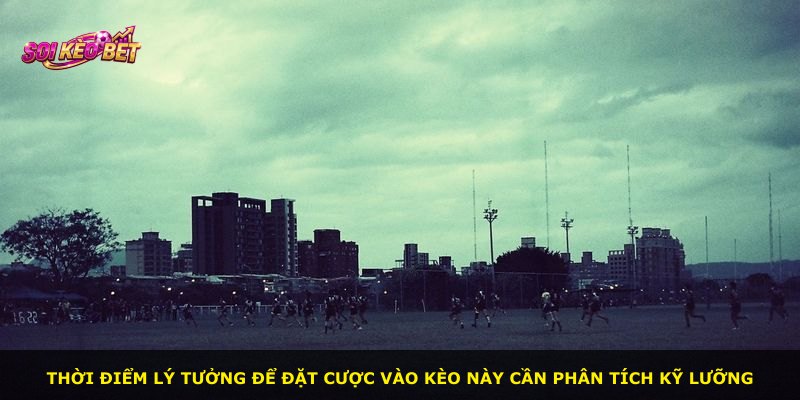 Thời điểm lý tưởng để đặt cược vào kèo này cần phân tích kỹ lưỡng