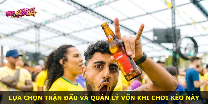 Lựa chọn trận đấu và quản lý vốn khi chơi kèo này