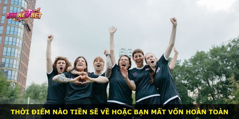 Thời điểm nào tiền sẽ về hoặc bạn mất vốn hoàn toàn