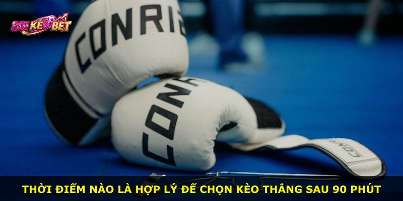 Thời điểm nào là hợp lý để chọn kèo thắng sau 90 phút
