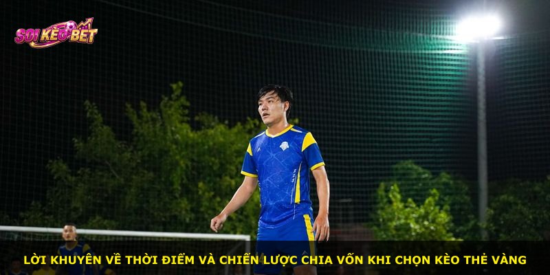 Lời khuyên về thời điểm và chiến lược chia vốn khi chọn kèo thẻ vàng